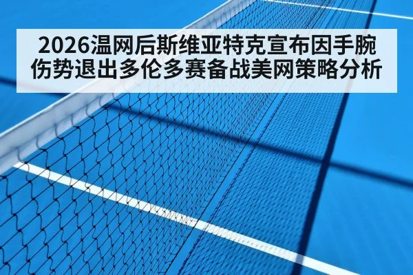 2026温网后斯维亚特克宣布因手腕伤势退出多伦多赛备战美网策略分析