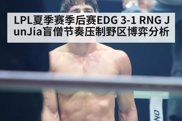 LPL夏季赛季后赛EDG 3-1 RNG JunJia盲僧节奏压制野区博弈分析