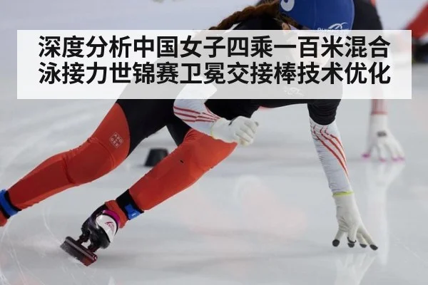 深度分析中国女子四乘一百米混合泳接力世锦赛卫冕交接棒技术优化