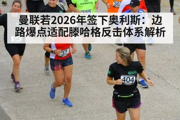 曼联若2026年签下奥利斯：边路爆点适配滕哈格反击体系解析