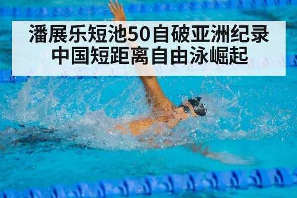 潘展乐短池50自破亚洲纪录 中国短距离自由泳崛起（KAIYUN SPORTS）