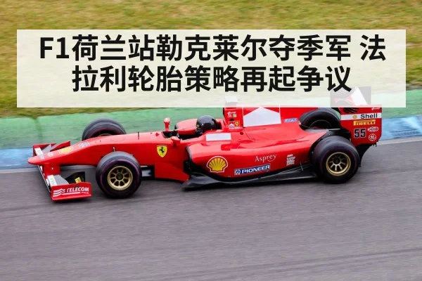 F1荷兰站勒克莱尔夺季军 法拉利轮胎策略再起争议 - KAIYUN SPORTS