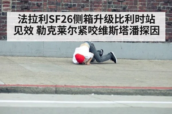 法拉利SF26侧箱升级比利时站见效 勒克莱尔紧咬维斯塔潘探因