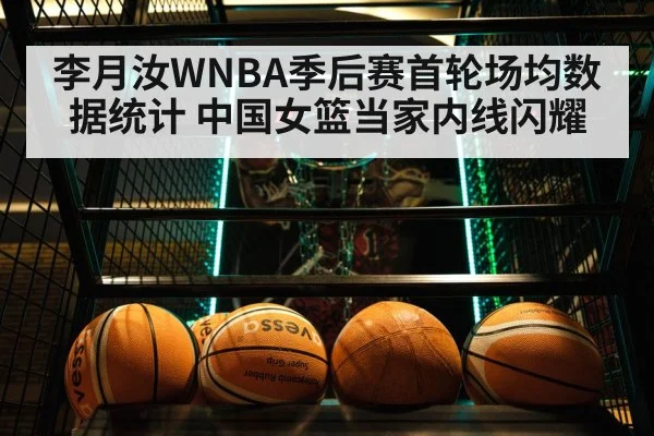 李月汝WNBA季后赛首轮场均数据统计 中国女篮当家内线闪耀