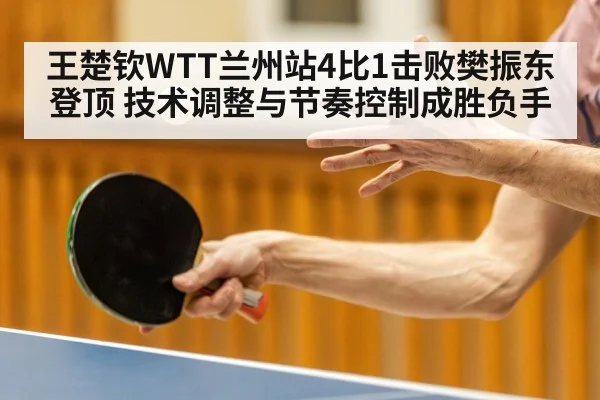 王楚钦WTT兰州站4比1击败樊振东登顶 技术调整与节奏控制成胜负手