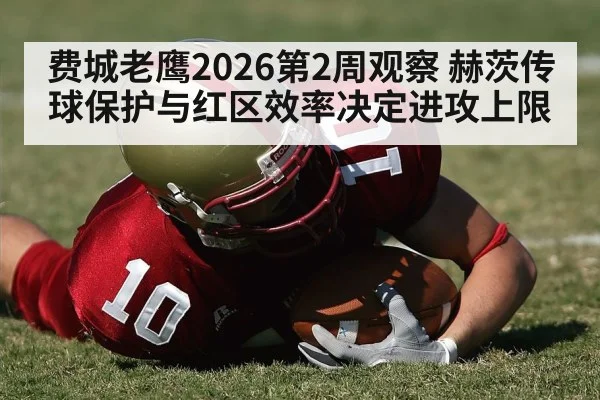 费城老鹰2026第2周观察 赫茨传球保护与红区效率决定进攻上限 | KAIYUN SPORTS